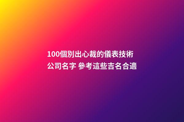 100個別出心裁的儀表技術公司名字 參考這些吉名合適-第1張-公司起名-玄機派